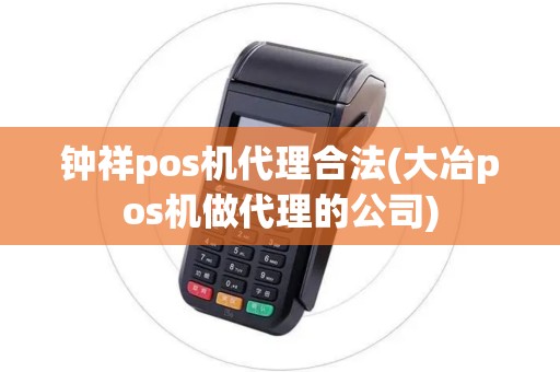 钟祥pos机代理合法(大冶pos机做代理的公司)