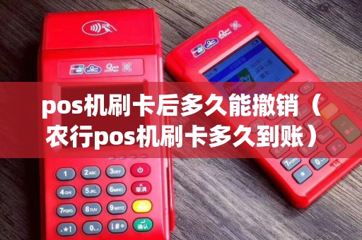 pos机刷卡后多久能撤销（农行pos机刷卡多久到账）