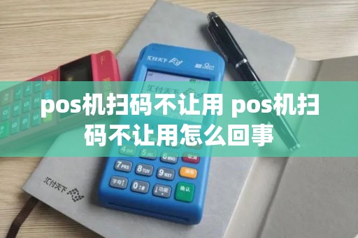 pos机扫码不让用 pos机扫码不让用怎么回事