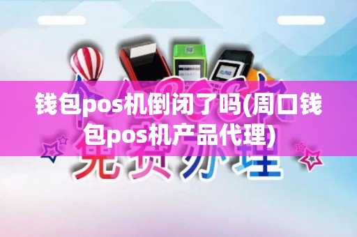 钱包pos机倒闭了吗(周口钱包pos机产品代理)
