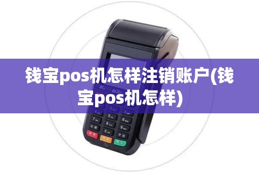 钱宝pos机怎样注销账户(钱宝pos机怎样)