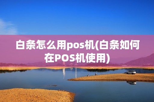 白条怎么用pos机(白条如何在POS机使用)