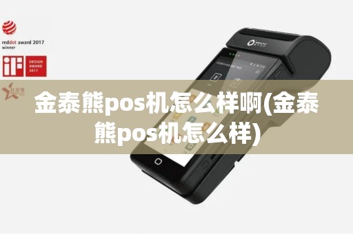 金泰熊pos机怎么样啊(金泰熊pos机怎么样)