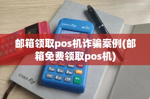 邮箱领取pos机诈骗案例(邮箱免费领取pos机)