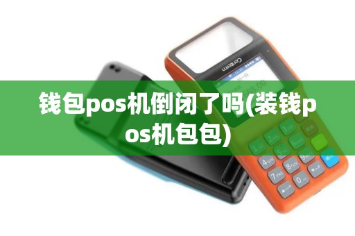 钱包pos机倒闭了吗(装钱pos机包包)