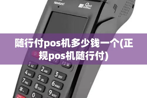 随行付pos机多少钱一个(正规pos机随行付)