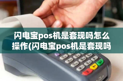 闪电宝pos机是套现吗怎么操作(闪电宝pos机是套现吗)