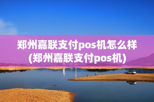 郑州嘉联支付pos机怎么样(郑州嘉联支付pos机)