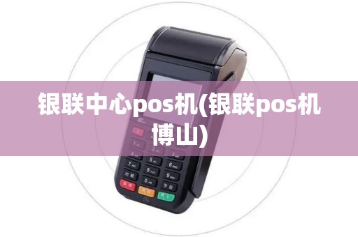 银联中心pos机(银联pos机博山)