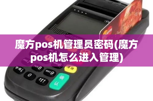 魔方pos机管理员密码(魔方pos机怎么进入管理)