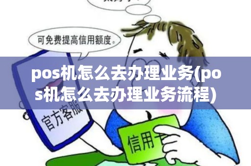 pos机怎么去办理业务(pos机怎么去办理业务流程)