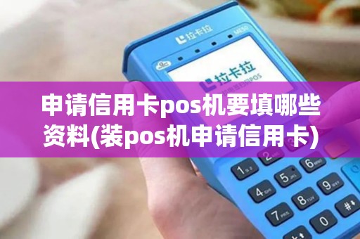 申请信用卡pos机要填哪些资料(装pos机申请信用卡)