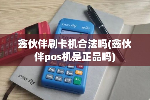 鑫伙伴刷卡机合法吗(鑫伙伴pos机是正品吗)