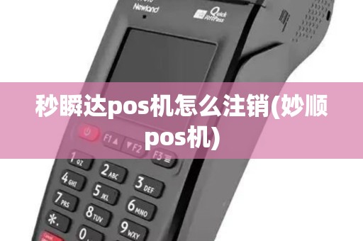 秒瞬达pos机怎么注销(妙顺pos机)