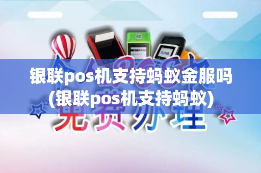 银联pos机支持蚂蚁金服吗(银联pos机支持蚂蚁)