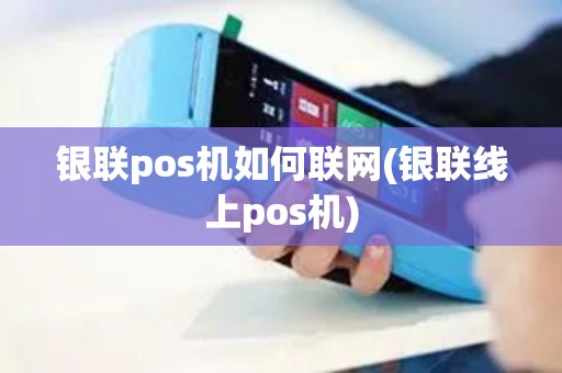 银联pos机如何联网(银联线上pos机) 银联pos机如何联网(银联线上pos机)