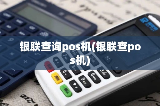 银联查询pos机(银联查pos机)