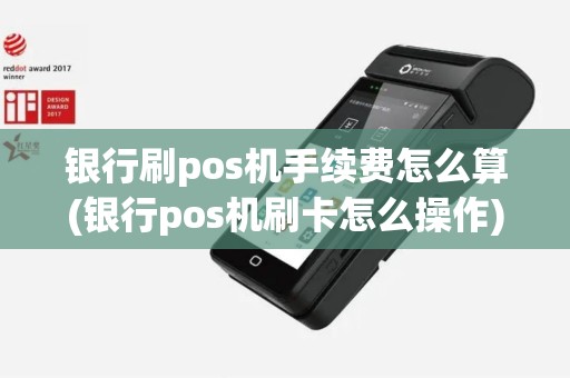 银行刷pos机手续费怎么算(银行pos机刷卡怎么操作)