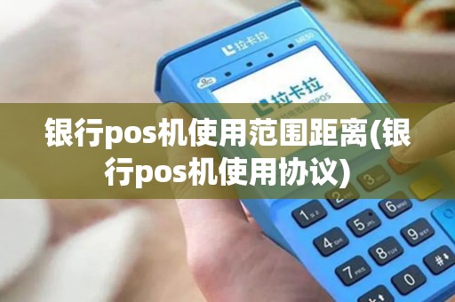 银行pos机使用范围距离(银行pos机使用协议)