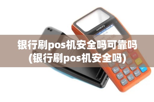 银行刷pos机安全吗可靠吗(银行刷pos机安全吗)