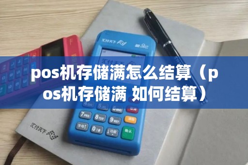 pos机存储满怎么结算（pos机存储满 如何结算）