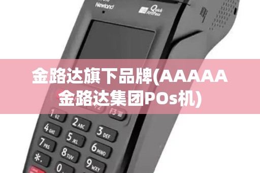 金路达旗下品牌(AAAAA金路达集团POs机)