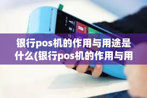 银行pos机的作用与用途是什么(银行pos机的作用与用途)