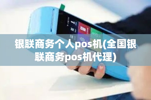 银联商务个人pos机(全国银联商务pos机代理)