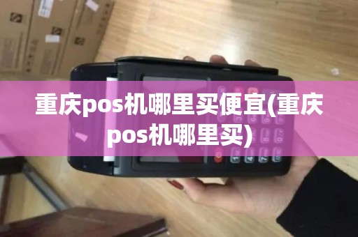 重庆pos机哪里买便宜(重庆pos机哪里买)