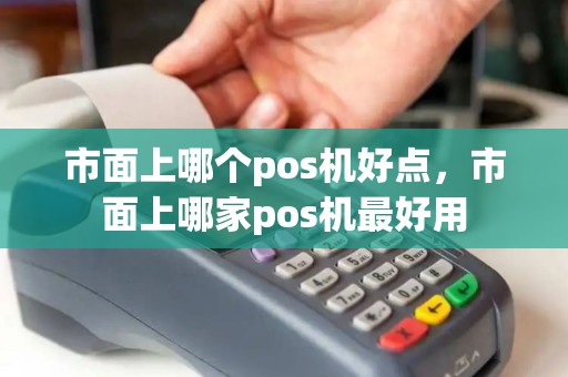 市面上哪个pos机好点，市面上哪家pos机最好用