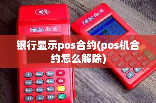 银行显示pos合约(pos机合约怎么解除) 银行显示pos合约(pos机合约怎么解除)
