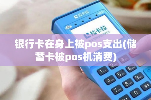 银行卡在身上被pos支出(储蓄卡被pos机消费)