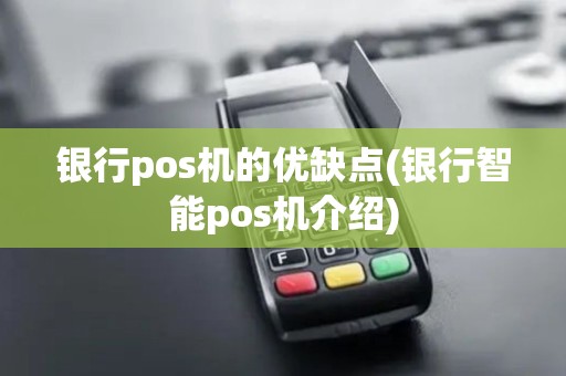 银行pos机的优缺点(银行智能pos机介绍)