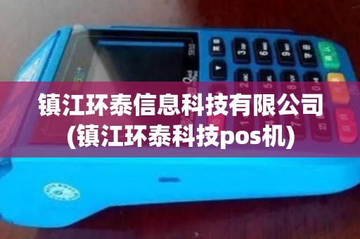 镇江环泰信息科技有限公司(镇江环泰科技pos机)