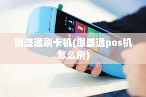 银盛通刷卡机(银盛通pos机怎么刷)