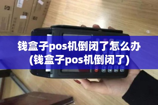 钱盒子pos机倒闭了怎么办(钱盒子pos机倒闭了)
