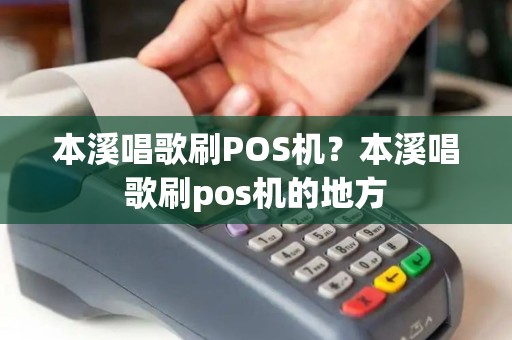 本溪唱歌刷POS机？本溪唱歌刷pos机的地方