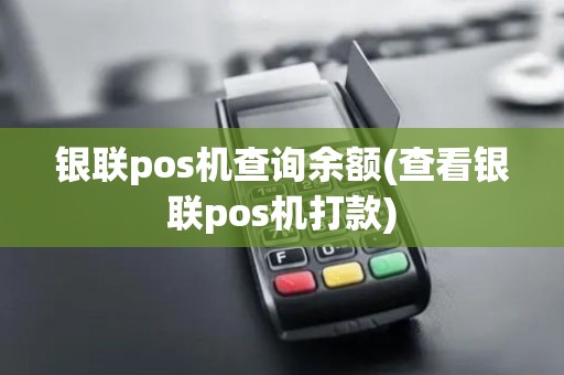 银联pos机查询余额(查看银联pos机打款)