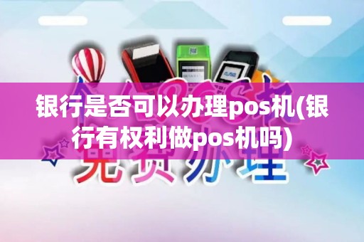 银行是否可以办理pos机(银行有权利做pos机吗)