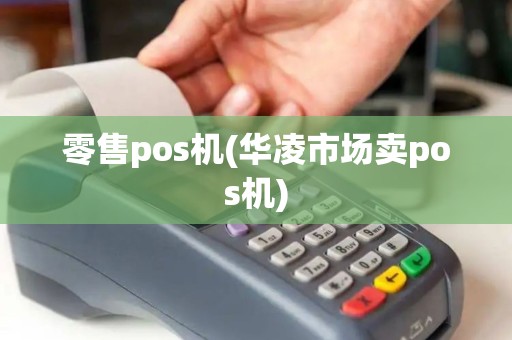 零售pos机(华凌市场卖pos机)