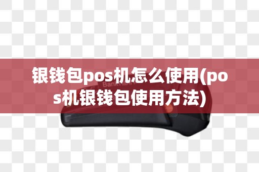 银钱包pos机怎么使用(pos机银钱包使用方法)