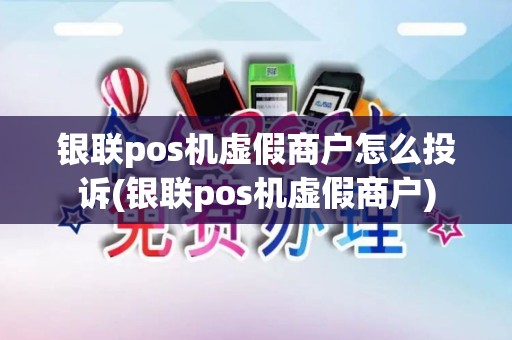 银联pos机虚假商户怎么投诉(银联pos机虚假商户)