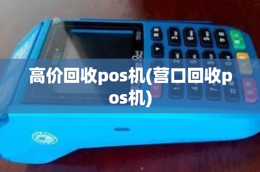 高价回收pos机(营口回收pos机)