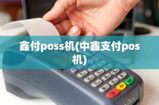鑫付poss机(中鑫支付pos机)