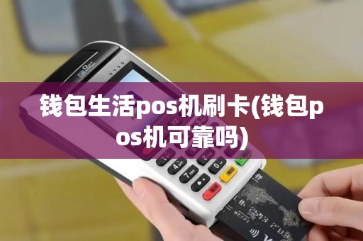 钱包生活pos机刷卡(钱包pos机可靠吗)
