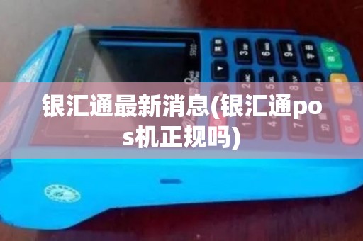 银汇通最新消息(银汇通pos机正规吗)