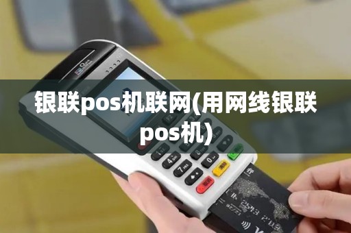 银联pos机联网(用网线银联pos机)