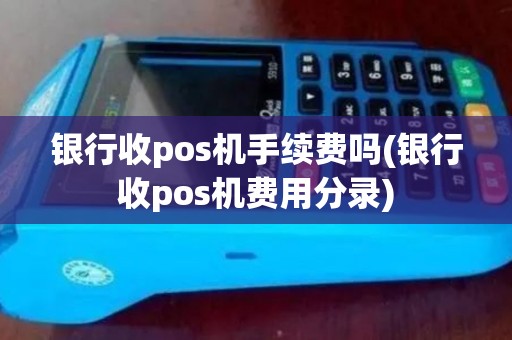 银行收pos机手续费吗(银行收pos机费用分录)