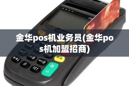金华pos机业务员(金华pos机加盟招商)