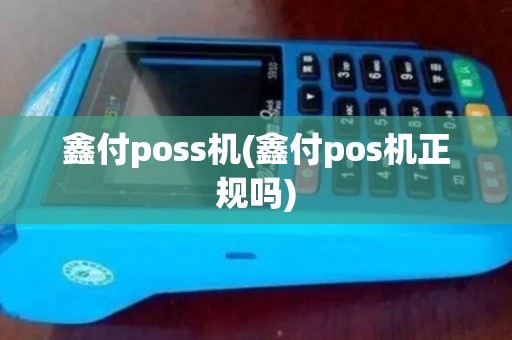 鑫付poss机(鑫付pos机正规吗)